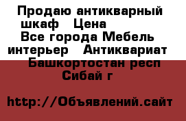 Продаю антикварный шкаф › Цена ­ 35 000 - Все города Мебель, интерьер » Антиквариат   . Башкортостан респ.,Сибай г.